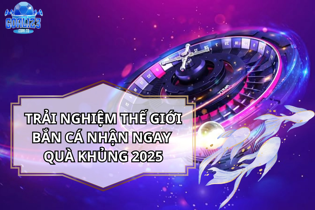 Trải Nghiệm Thế Giới Bắn Cá Nhận Ngay Quà Khủng 2026
